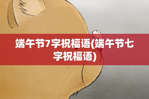 端午节7字祝福语(端午节七字祝福语)