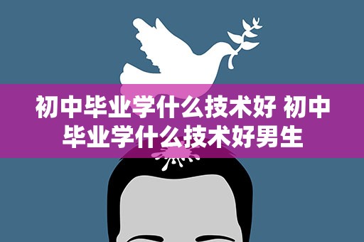 初中毕业学什么技术好 初中毕业学什么技术好男生
