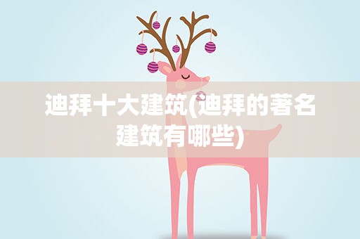 迪拜十大建筑(迪拜的著名建筑有哪些)