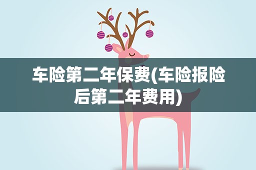 车险第二年保费(车险报险后第二年费用)