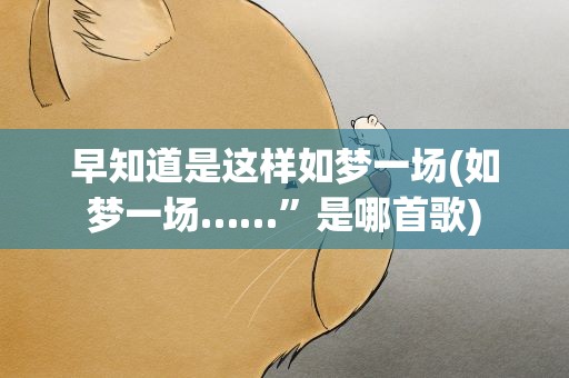 早知道是这样如梦一场(如梦一场……”是哪首歌)