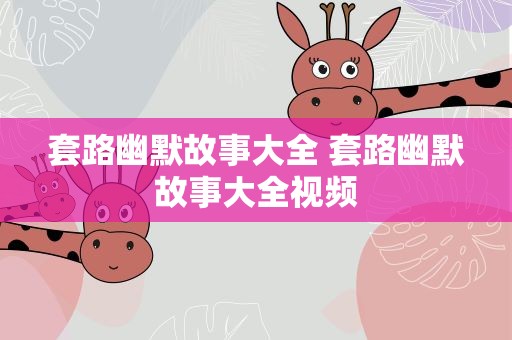 套路幽默故事大全 套路幽默故事大全视频