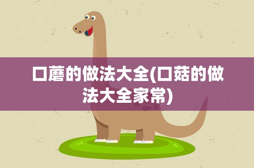 口蘑的做法大全(口菇的做法大全家常)