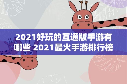 2021好玩的互通版手游有哪些 2021最火手游排行榜有哪些