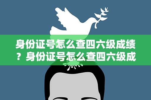 身份证号怎么查四六级成绩？身份证号怎么查四六级成绩单
