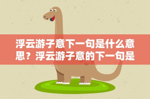 浮云游子意下一句是什么意思？浮云游子意的下一句是什么呀