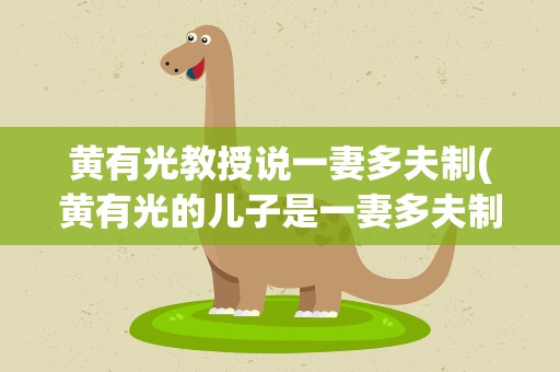 黄有光教授说一妻多夫制(黄有光的儿子是一妻多夫制吗)