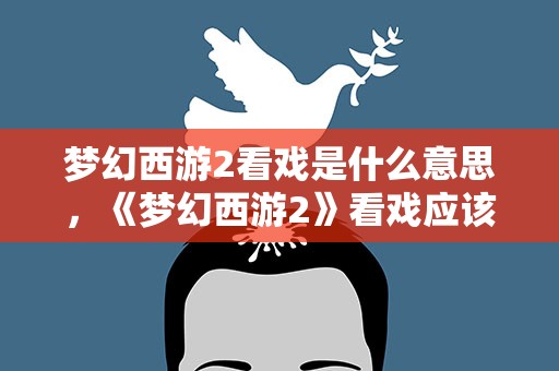 梦幻西游2看戏是什么意思，《梦幻西游2》看戏应该怎么玩