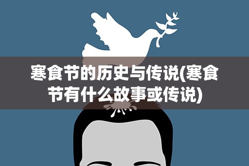 寒食节的历史与传说(寒食节有什么故事或传说)