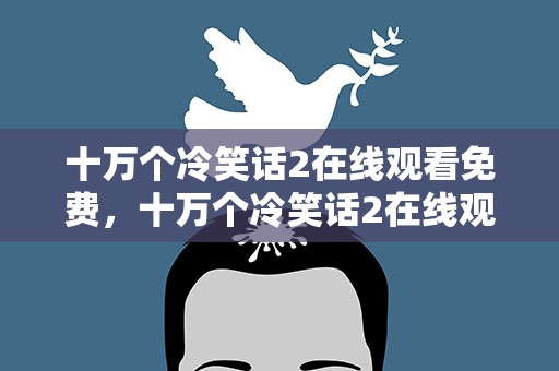 十万个冷笑话2在线观看免费，十万个冷笑话2在线观看免费版
