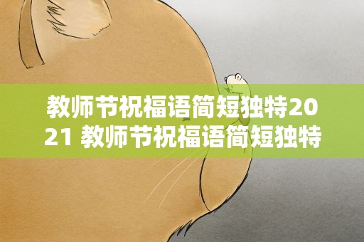 教师节祝福语简短独特2021 教师节祝福语简短独特2021版