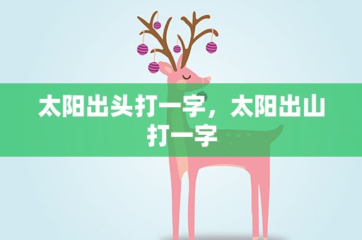 太阳出头打一字，太阳出山打一字