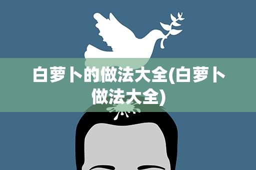 白萝卜的做法大全(白萝卜做法大全)