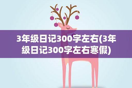 3年级日记300字左右(3年级日记300字左右寒假)