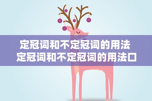 定冠词和不定冠词的用法 定冠词和不定冠词的用法口诀