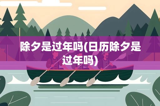 除夕是过年吗(日历除夕是过年吗)