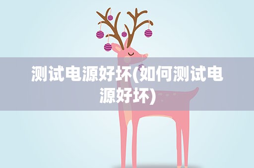 测试电源好坏(如何测试电源好坏)