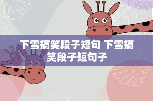 下雪搞笑段子短句 下雪搞笑段子短句子