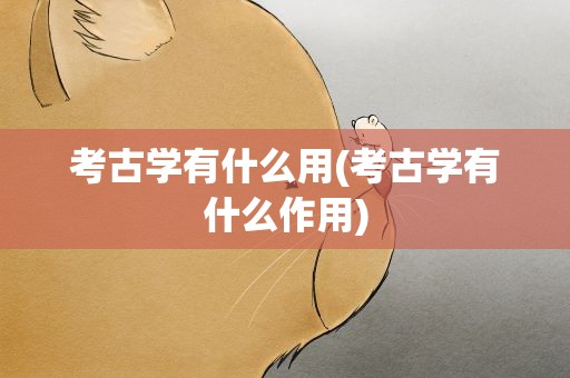考古学有什么用(考古学有什么作用)