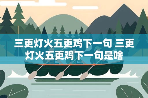 三更灯火五更鸡下一句 三更灯火五更鸡下一句是啥
