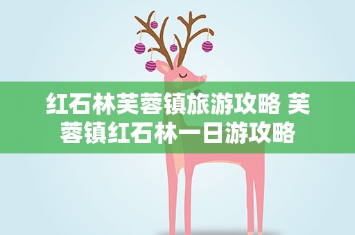 红石林芙蓉镇旅游攻略 芙蓉镇红石林一日游攻略