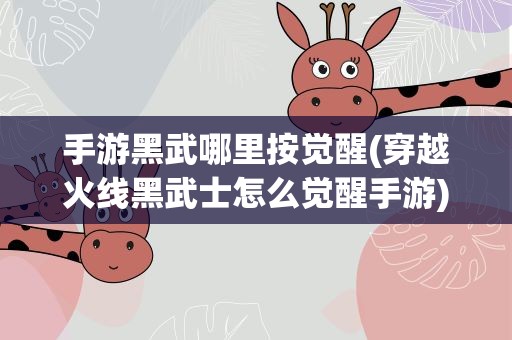 手游黑武哪里按觉醒(穿越火线黑武士怎么觉醒手游)