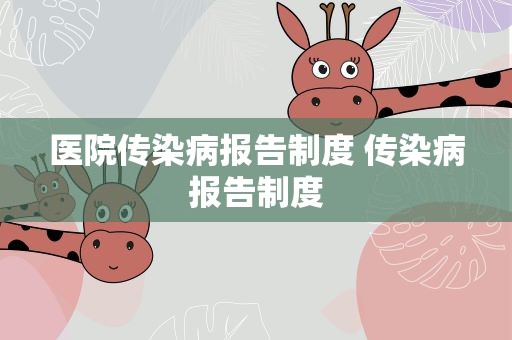 医院传染病报告制度 传染病报告制度