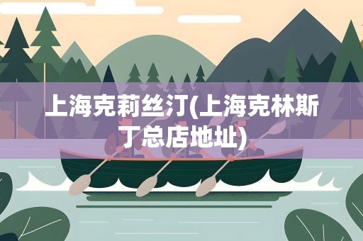 上海克莉丝汀(上海克林斯丁总店地址)
