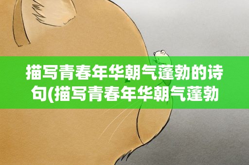 描写青春年华朝气蓬勃的诗句(描写青春年华朝气蓬勃的句子)