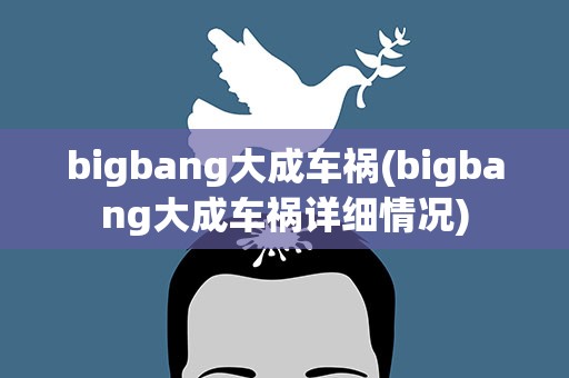 bigbang大成车祸(bigbang大成车祸详细情况)
