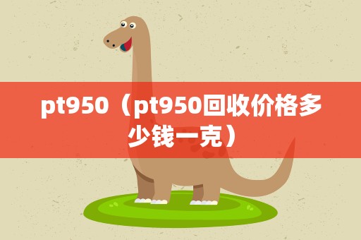 pt950（pt950回收价格多少钱一克）
