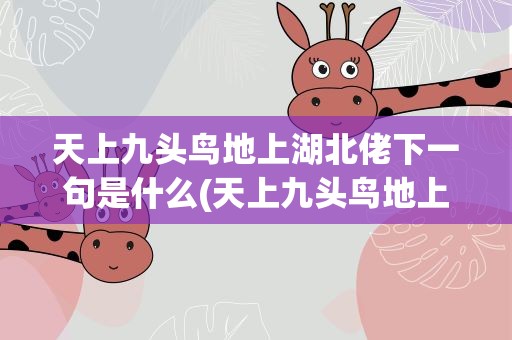 天上九头鸟地上湖北佬下一句是什么(天上九头鸟地上湖北佬后面一句是什么)