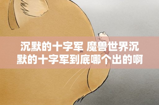 沉默的十字军 魔兽世界沉默的十字军到底哪个出的啊,求解啊!!!