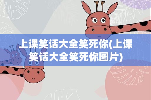 上课笑话大全笑死你(上课笑话大全笑死你图片)