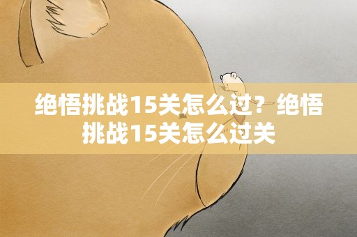 绝悟挑战15关怎么过？绝悟挑战15关怎么过关