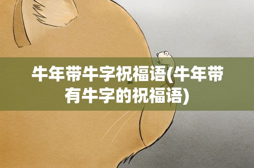牛年带牛字祝福语(牛年带有牛字的祝福语)