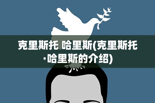 克里斯托 哈里斯(克里斯托·哈里斯的介绍)