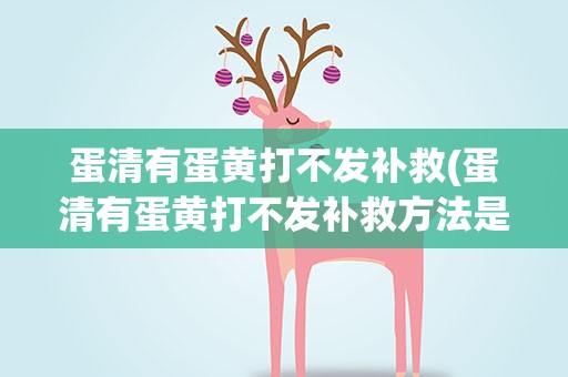 蛋清有蛋黄打不发补救(蛋清有蛋黄打不发补救方法是什么)