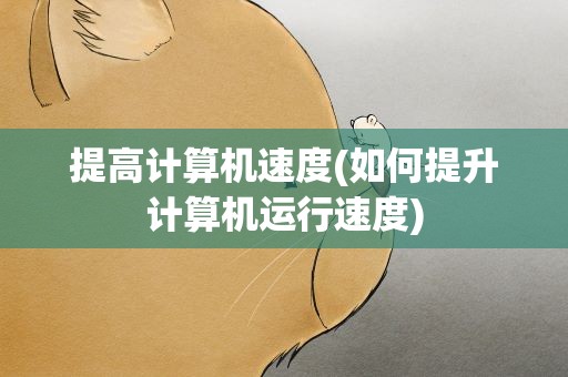 提高计算机速度(如何提升计算机运行速度)