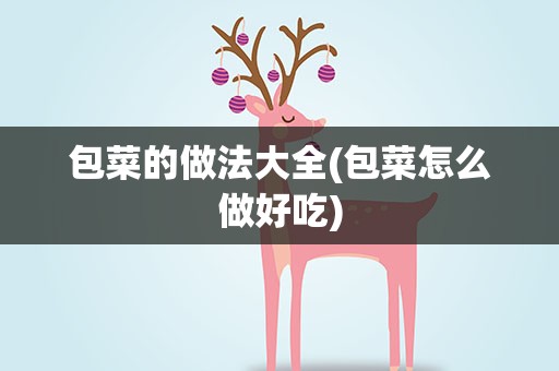 包菜的做法大全(包菜怎么做好吃)