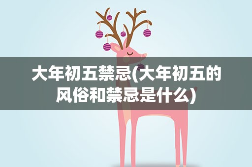 大年初五禁忌(大年初五的风俗和禁忌是什么)