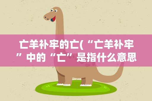 亡羊补牢的亡(“亡羊补牢”中的“亡”是指什么意思)