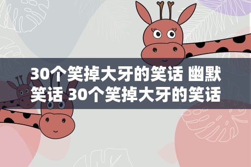 30个笑掉大牙的笑话 幽默笑话 30个笑掉大牙的笑话段子