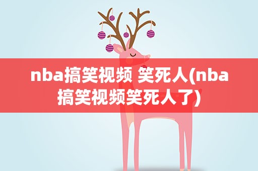 nba搞笑视频 笑死人(nba搞笑视频笑死人了)