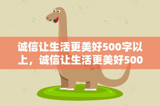 诚信让生活更美好500字以上，诚信让生活更美好500字以上作文