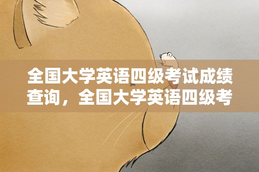 全国大学英语四级考试成绩查询，全国大学英语四级考试成绩查询官网