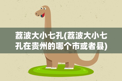 荔波大小七孔(荔波大小七孔在贵州的哪个市或者县)