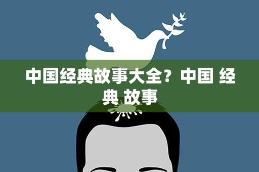 中国经典故事大全？中国 经典 故事