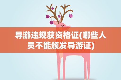 导游违规获资格证(哪些人员不能颁发导游证)