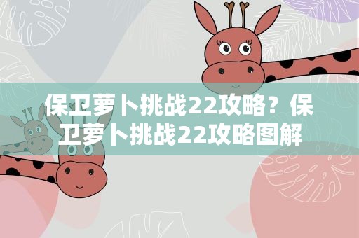 保卫萝卜挑战22攻略？保卫萝卜挑战22攻略图解